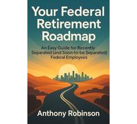 Your Federal Retirement Roadmap: An Easy Guide for Recently Separated (and Soon-to-Be Separated!) Federal Employees