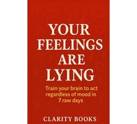 Your Feelings Are Lying: Train your brain to act regardless of mood in 7 raw days (Discipline Without Excuses)