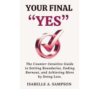 YOUR FINAL "YES": The Counter-Intuitive Guide to Setting Boundaries, Ending Burnout, and Achieving More by Doing Less.