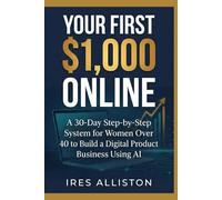 YOUR FIRST $1,000 ONLINE: A 30-Day Step-by-Step System for Women Over 40 to Build a Digital Product Business Using AI