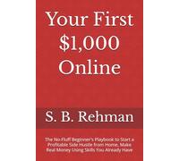Your First $1,000 Online: The No-Fluff Beginner's Playbook to Start a Profitable Side Hustle from Home, Make Real Money Using Skills You Already Have
