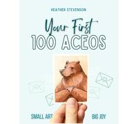 Your First 100 ACEOs: A Guided Workbook for Building a Consistent Art Practice Through Small Works (The ACEO Practice Series)