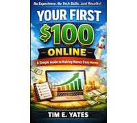 Your First $100 Online: A Simple, Beginner-Friendly Guide to Making Money Online-No Experience, No Tech Skills, No Overwhelm