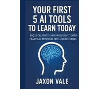 Your First 5 AI Tools to Learn Today: Boost Creativity and Productivity with Practical Artificial Intelligence Skills (Tech and Innovations)