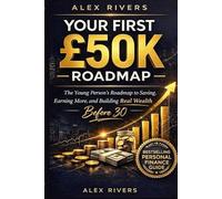 Your First £50K: The Young Person's Roadmap to Saving, Earning More, and Building Real Wealth Before 30