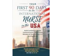 Your First 90 Days as an International Nurse in the USA: The Step-by-Step Survival Guide to Build Confidence, Master English Communication, Avoid ... The International Nurse Success Series)