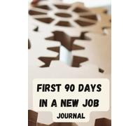 Your First 90 Days In a New Job Journal & A Comprehensive Guide To Support You On The Path To Greatness: Take Charge of Your Onboarding Process, Build Your Team, Deliver Results Faster