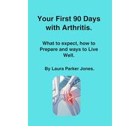 Your First 90 Days with Arthritis.: What to expect, how to prepare and ways to live well. (How to live with arthritis)