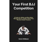 Your First BJJ Competition: A Guide for White and Blue Belts: Manage Nerves, Build a Game Plan, Perform Under Pressure