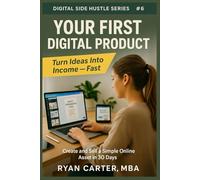 Your First Digital Product: Create and Sell A Simple Online Asset in 30 Days (Digital Side Hustles: Build Sustainable Income Online)