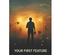 Your First Feature: The Complete Beginner-to-Filmmaker Guide to Planning, Shooting, Editing & Releasing Your First Movie-On Any Budget
