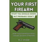 Your First Firearm: Stuff You Should Know, But Probably Don’t: What the Counter Guy Won’t Explain, and Why It Matters