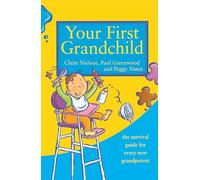 Your First Grandchild: The Survival guide for every new grandparent: Useful, touching and hilarious guide for first-time grandparents