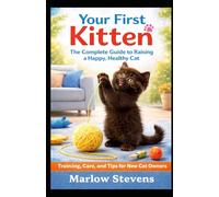Your First Kitten: The Complete Guide: The ultimate step-by-step manual for first-time kitten owners