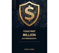 Your First Million in Cybersecurity: The Career, Skills and Wealth-Building Blueprint for Turning Cybersecurity, Cloud Computing and Digital Forensics into a High-Income Future