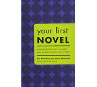 Your First Novel: A Published Author and a Top Agent Share the Keys to Achieving