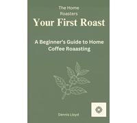 Your First Roast: A Beginners Guide to Home Coffee Roasting (The Home Roasters)