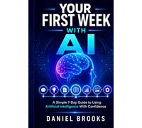 Your First Week With AI: A Simple 7-Day Guide to Using Artificial Intelligence With Confidence