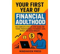 Your First Year of Financial Adulthood: The Complete Step-by-Step Guide for Young Professionals to Budget, Save, Invest, and Build Wealth