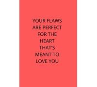 YOUR FLAWS ARE PERFECT FOR THE HEART THAT'S MEANT TO LOVE YOU