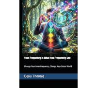 Your Frequency Is What You Frequently See: Change Your Inner Frequency, Change Your Outer World