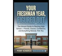 Your Freshman Year, Figured Out: The Honest Guide to Starting High School - Friends, Classes, Confidence, and Everything Nobody Tells You