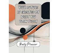 Your future is created by what you plan today - Daily Planner: Organize Tasks, Track Progress, and Stay Balanced