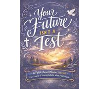 Your Future Isn’t a Test: A Faith-Based Mindset Journal for Teens and Young Adults Feeling Overwhelmed, Anxious, and Stuck About the Future