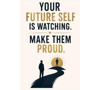 Your Future Self Is Watching. Make Them Proud.: A Motivational Notebook to Inspire Action, Build Better Habits, and Become the Person You're Meant to Be