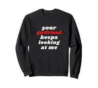 Your Girlfriend Keeps Looking At Me Sweatshirt