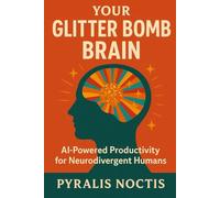 Your Glitter Bomb Brain: AI-Powered Productivity for Neurodivergent Humans: An Anti-Hustle Playbook for ADHDers, Autistics, and Every Neurospicy Soul