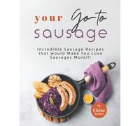 Your Go-to Sausage Cookbook: Incredible Sausage Recipes that would Make You Love Sausages More!!!