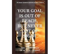 YOUR GOAL IS OUT OF REACH, BUT NEVER OUT OF SIGHT: THE 5 PRINCIPLES OF ACTUAL CHANGE