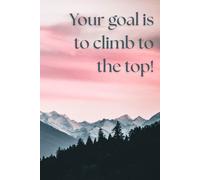 Your goal is to climb to the top!: Positive Affirmation, Motivational And Inspirational Notebook