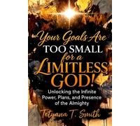 Your Goals Are Limiting Limitless God!: Unlocking the Infinite Power, Plans, and Presence of the Almighty