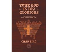Your God is Too Glorious: Finding God in the Most Unexpected Places