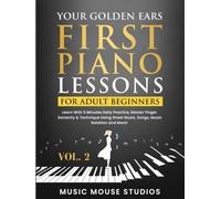 Your Golden Ears: First Piano Lessons for Adult Beginners, Volume 2: Learn With 5 Minutes Daily Practice, Master Finger Dexterity & Technique Using Sheet Music, Songs, Music Notation and More!