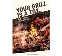 YOUR GRILL IS A TOY: The Live Fire Operator’s Handbook: 40 Hard-Core Recipes to Master Cast Iron, Cauldron Cooking, and Smoking (The Brotherhood of Fire)