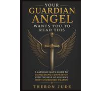 Your Guardian Angel Wants You to Read This: A Catholic Man's Guide to Conquering Temptation with the Help of Heaven's Most Underused Weapon