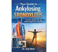 Your Guide to Ankylosing Spondylitis: Exercises, Lifestyle Tips, and Medical Insights for Lasting Relief