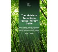 Your Guide to Becoming a Forest Therapy Guide: A Practical and Reflective Companion for Guiding Shinrin-Yoku, Forest Bathing, and Forest Therapy Sessions