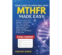 Your Guide To Living Well With MTHFR Made Easy: Uncover What This Genetic Trait Means For Your Health, Learn To Spot The Signs Early, And Take Practical Steps To Feel Better Every Day