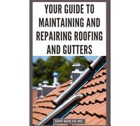 Your Guide to Maintaining and Repairing Roofing and Gutters: DIY Instructions for Fixing Shingles, Leaks, Clearing Clogs and Preventing Costly Home Water Damage