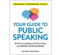 Your Guide to Public Speaking – Build Your Confidence, Find Your Voice, and Inspire Your Audience
