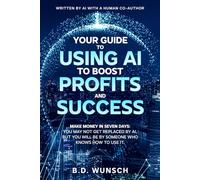 Your Guide to Using AI to Boost Profits and Success: Make Money in Seven Days: You may not get replaced by AI, but you will be by someone who knows how to use it.