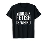 Your Gun Fetish is Weird As Hell Statement T-Shirt