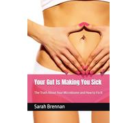 Your Gut Is Making You Sick: The Truth About Your Microbiome and How to Fix It