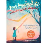 Your Happy Child: A Parent's Guide to Mindfulness : Simple Activities to Help Develop Resilience, Focus, and Calm - for Children Aged 3-11 Years