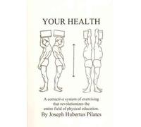 [( Your Health: A Corrective System of Exercising That Revolutionizes the Entire Field of Physical Education By Pilates, Joseph H ( Author ) Paperback Dec - 1998)] Paperback