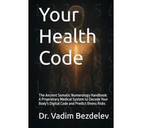 Your Health Code: The Ancient Somatic Numerology Handbook: A Proprietary Medical System to Decode Your Body's Digital Code and Predict Illness Risks